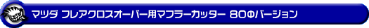 マツダ フレアクロスオーバー(DBA-MS31S・DAA-MS41S|NA(ノンターボ)車|2WD・4WD)用マフラーカッター 80Φバージョン