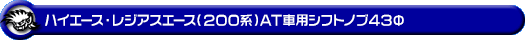ハイエース・レジアスエース（200系）用 AT車用 シフトノブ43Φ