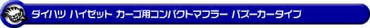 ダイハツ ハイゼット カーゴ（3BD-S700V・3BD-S710V・5BD-S700V・5BD-S710V｜NA（ノンターボ）車｜2WD・4WD）用コンパクトマフラー バズーカータイプ