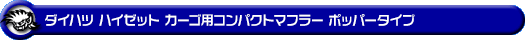 ダイハツ ハイゼット カーゴ（3BD-S700V・3BD-S710V・5BD-S700V・5BD-S710V｜NA（ノンターボ）車｜2WD・4WD）用コンパクトマフラー ポッパータイプ