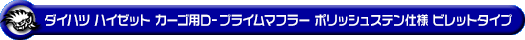 ダイハツ ハイゼット カーゴ（3BD-S700V・3BD-S710V・5BD-S700V・5BD-S710V｜NA（ノンターボ）車｜2WD・4WD）用D−プライムマフラー ポリッシュステン仕様 ビレットタイプ