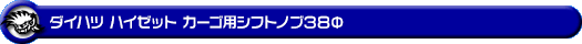 ダイハツ ハイゼット カーゴ・ハイゼット デッキバン（全年式対応｜MT車用）用シフトノブ38Φ