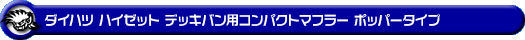 ダイハツ ハイゼット デッキバン（3BD-S700W・3BD-S710W｜NA（ノンターボ）車｜2WD・4WD）用コンパクトマフラー ポッパータイプ