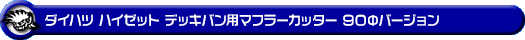 ダイハツ ハイゼット デッキバン（3BD-S321W・3BD-S331W・EBD-S321W・EBD-S331W｜NA（ノンターボ）車｜2WD・4WD）用マフラーカッター 90Φバージョン