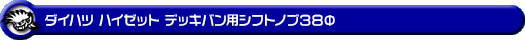 ダイハツ ハイゼット デッキバン（全年式対応｜MT車用）用シフトノブ38Φ