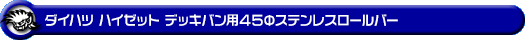 ダイハツ ハイゼット デッキバン（LE-S320W・LE-S330W・EBD-S321W・EBD-S331W・3BD-S321W・3BD-S331W｜NA（ノンターボ）車｜2WD・4WD）用45Φステンレスロールバー