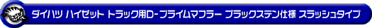 ダイハツ ハイゼット トラック（EBD-S201P・EBD-S211P・LE-S200P・LE-S210P・TE-S200P・TE-S210P｜2WD・4WD｜後期モデル）用D−プライムマフラー ブラックステン仕様 スラッシュタイプ