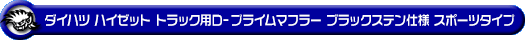ダイハツ ハイゼット トラック（LE-S200P・LE-S210P・TE-S200P・TE-S210P・GM-S200P・GM-S210P・GD-S200P・GD-S210P｜2WD・4WD｜前期モデル｜菱形フランジ（2点留め）仕様車）用D−プライムマフラー ブラックステン仕様 スポーツタイプ