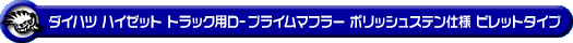 ダイハツ ハイゼット トラック（EBD-S201P・EBD-S211P・LE-S200P・LE-S210P・TE-S200P・TE-S210P｜2WD・4WD｜後期モデル）用D−プライムマフラー ポリッシュステン仕様 ビレットタイプ