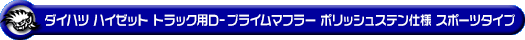 ダイハツ ハイゼット トラック（EBD-S201P・EBD-S211P・LE-S200P・LE-S210P・TE-S200P・TE-S210P｜2WD・4WD｜後期モデル）用D−プライムマフラー ポリッシュステン仕様 スポーツタイプ