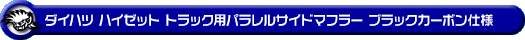 ダイハツ ハイゼット トラック（LE-S200P・LE-S210P・TE-S200P・TE-S210P・GM-S200P・GM-S210P・GD-S200P・GD-S210P｜2WD・4WD｜前期モデル｜菱形フランジ（2点留め）仕様車）用パラレルサイドマフラー ブラックカーボン仕様