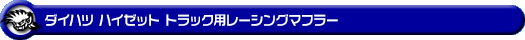 ダイハツ ハイゼット トラック（LE-S200P・LE-S210P・TE-S200P・TE-S210P・GM-S200P・GM-S210P・GD-S200P・GD-S210P｜2WD・4WD｜前期モデル｜菱形フランジ（2点留め）仕様車）用レーシングマフラー
