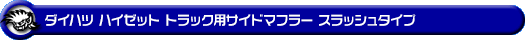 ダイハツ ハイゼット トラック（スタンダード・ハイルーフ・エクストラ・ジャンボ｜EBD-S500P・EBD-S510P｜2WD・4WD）用サイドマフラー スラッシュタイプ