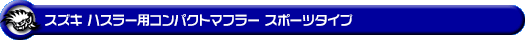 スズキ ハスラー（4AA-MR52S・5AA-MR92S｜ハイブリッド ターボ車・ハイブリッド NA（ノンターボ）車｜4WD）用コンパクトマフラー スポーツタイプ