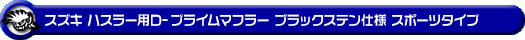 スズキ ハスラー（4AA-MR52S・5AA-MR92S｜ハイブリッド ターボ車・ハイブリッド NA（ノンターボ）車｜4WD）用D−プライムマフラー ブラックステン仕様 スポーツタイプ