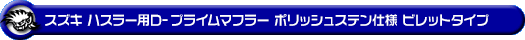 スズキ ハスラー（DBA-MR31S・DAA-MR41S｜ターボ車・NA（ノンターボ）車｜2WD・4WD）用D−プライムマフラー ポリッシュステン仕様 ビレットタイプ