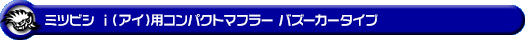ミツビシ i（アイ）（DBA-HA1W・CBA-HA1W｜ターボ車・NA（ノンターボ）車）用コンパクトマフラー バズーカータイプ