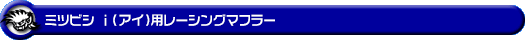 ミツビシ i（アイ）（DBA-HA1W・CBA-HA1W｜ターボ車・NA（ノンターボ）車）用レーシングマフラー