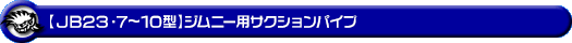 【JB23】ジムニー（7型〜10型）用サクションパイプ