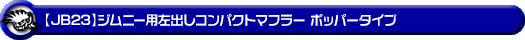 【JB23】ジムニー用左出しコンパクトマフラー ポッパータイプ