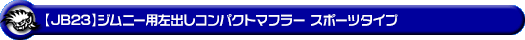 【JB23】ジムニー用左出しコンパクトマフラー スポーツタイプ