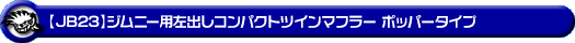 【JB23】ジムニー用左出しコンパクトツインマフラー ポッパータイプ