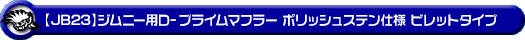 【JB23】ジムニー用D−プライムマフラー ポリッシュステン仕様 ビレットタイプ