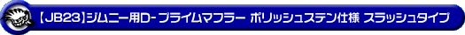 【JB23】ジムニー用D−プライムマフラー ポリッシュステン仕様 スラッシュタイプ