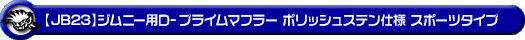 【JB23】ジムニー用D−プライムマフラー ポリッシュステン仕様 スポーツタイプ