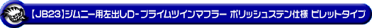 【JB23】ジムニー用左出しD−プライムツインマフラー ポリッシュステン仕様 ビレットタイプ