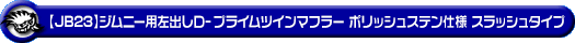 【JB23】ジムニー用左出しD−プライムツインマフラー ポリッシュステン仕様 スラッシュタイプ