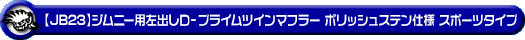 【JB23】ジムニー用左出しD−プライムツインマフラー ポリッシュステン仕様 スポーツタイプ