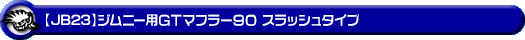 【JB23】ジムニー用GTマフラー90 スラッシュタイプ
