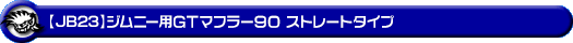 【JB23】ジムニー用GTマフラー90 ストレートタイプ