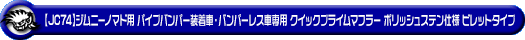 【JC74】ジムニーノマド用パイプバンパー装着車・バンパーレス車専用 クイックプライムマフラー ポリッシュステン仕様 ビレットタイプ