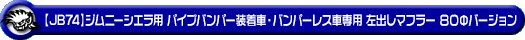 【JB74】ジムニーシエラ用パイプバンパー装着車・バンパーレス車専用 左出しマフラー 80Φバージョン
