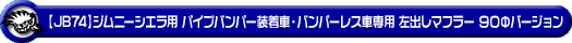 【JB74】ジムニーシエラ用パイプバンパー装着車・バンパーレス車専用 左出しマフラー 90Φバージョン