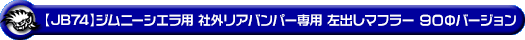 【JB74】ジムニーシエラ用 社外リアバンパー専用 左出しマフラー 90Φバージョン