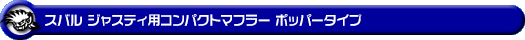 スバル ジャスティ（DBA-M900F｜NA（ノンターボ）車｜2WD）用コンパクトマフラー ポッパータイプ