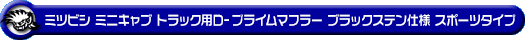 ミツビシ ミニキャブ トラック（3BD-DS16T｜2WD・4WD｜後期モデル）用D−プライムマフラー ブラックステン仕様 スポーツタイプ