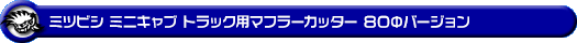 ミツビシ ミニキャブ トラック（3BD-DS16T｜2WD・4WD｜後期モデル）用マフラーカッター 80Φバージョン