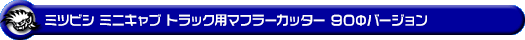 ミツビシ ミニキャブ トラック（3BD-DS16T｜2WD・4WD｜前期モデル）用マフラーカッター 90Φバージョン