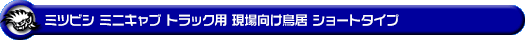 ミツビシ ミニキャブ トラック（3BD-DS16T｜2WD・4WD）用 現場向け鳥居 ショートタイプ