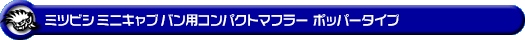 ミツビシ ミニキャブ バン（5BD-DS17V・3BD-DS17V｜NA（ノンターボ）車｜AT車・MT車｜2WD・4WD｜後期モデル）用コンパクトマフラー ポッパータイプ
