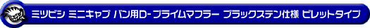 ミツビシ ミニキャブ バン（5BD-DS17V・3BD-DS17V｜NA（ノンターボ）車｜AT車・MT車｜2WD・4WD｜後期モデル）用D−プライムマフラー ブラックステン仕様 ビレットタイプ