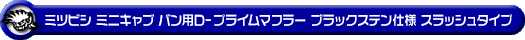 ミツビシ ミニキャブ バン（5BD-DS17V・3BD-DS17V｜NA（ノンターボ）車｜AT車・MT車｜2WD・4WD｜後期モデル）用D−プライムマフラー ブラックステン仕様 スラッシュタイプ