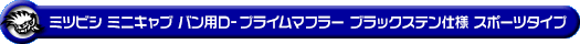 ミツビシ ミニキャブ バン（5BD-DS17V・3BD-DS17V｜NA（ノンターボ）車｜AT車・MT車｜2WD・4WD｜後期モデル）用D−プライムマフラー ブラックステン仕様 スポーツタイプ