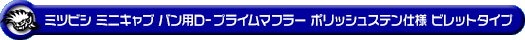 ミツビシ ミニキャブ バン（5BD-DS17V・3BD-DS17V｜NA（ノンターボ）車｜AT車・MT車｜2WD・4WD｜後期モデル）用D−プライムマフラー ポリッシュステン仕様 ビレットタイプ