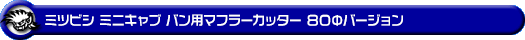 ミツビシ ミニキャブ バン（5BD-DS17V・3BD-DS17V・HBD-DS17V｜NA（ノンターボ）車｜AT車・MT車｜2WD・4WD）用マフラーカッター 80Φバージョン