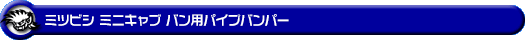 ミツビシ ミニキャブ バン（5BD-DS17V・3BD-DS17V・EBD-DS17V・HBD-DS17V｜ターボ車・NA（ノンターボ）車｜AT車・MT車｜2WD・4WD）用パイプバンパー
